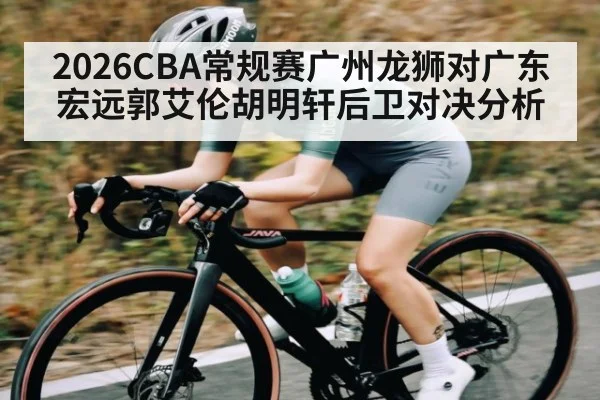 2026CBA常规赛广州龙狮对广东宏远郭艾伦胡明轩后卫对决分析