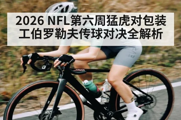 2026 NFL第六周猛虎对包装工伯罗勒夫传球对决全解析